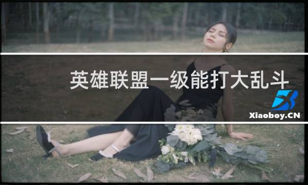 英雄联盟一级能打大乱斗吗