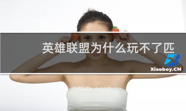 英雄联盟为什么玩不了匹配