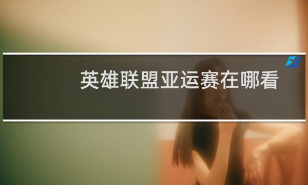 英雄联盟亚运赛在哪看