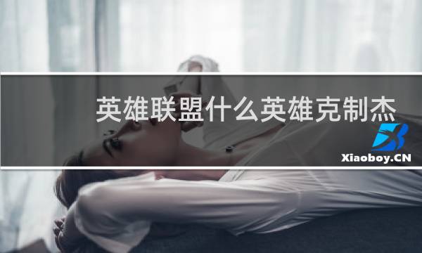 英雄联盟什么英雄克制杰斯图片