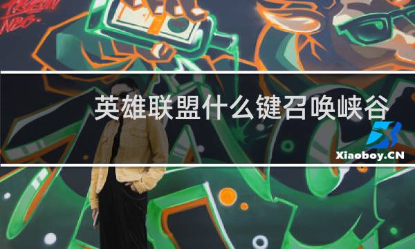 英雄联盟什么键召唤峡谷先锋图片