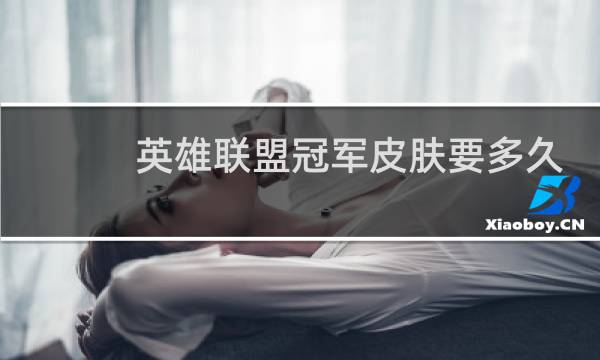 英雄联盟冠军皮肤要多久出