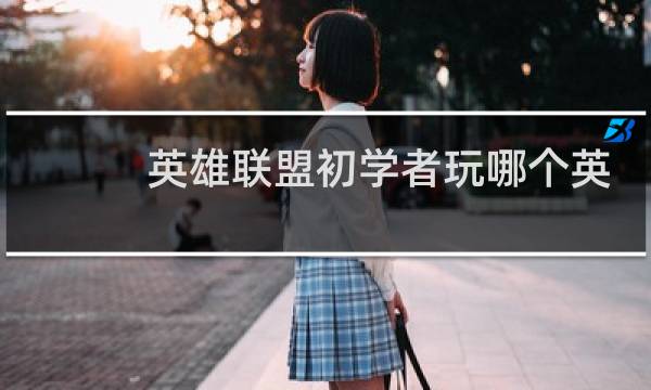 英雄联盟初学者玩哪个英雄图片