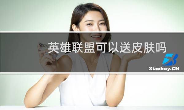 英雄联盟可以送皮肤吗