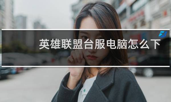 英雄联盟台服电脑怎么下载图片