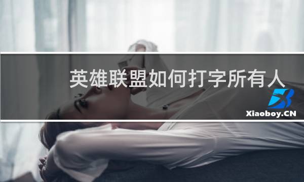 英雄联盟如何打字所有人都可以看见图片