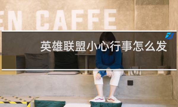 英雄联盟小心行事怎么发图片