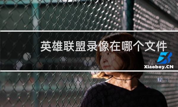 英雄联盟录像在哪个文件夹苹果图片