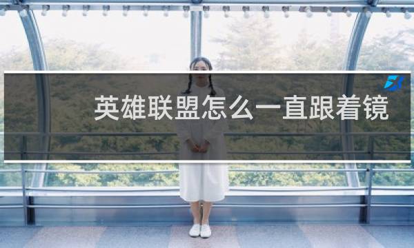 英雄联盟怎么一直跟着镜头