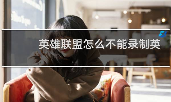 英雄联盟怎么不能录制英雄时刻图片