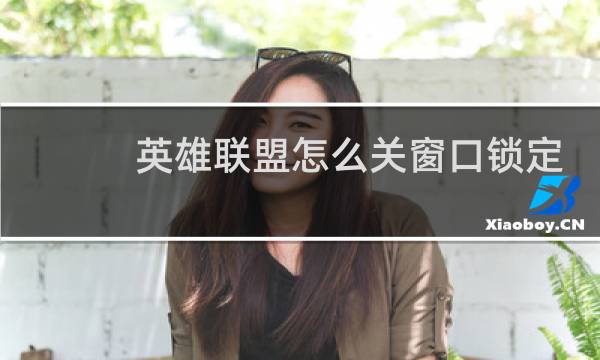 英雄联盟怎么关窗口锁定