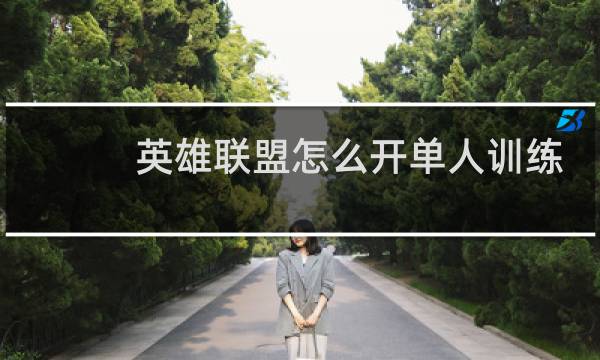 英雄联盟怎么开单人训练图片