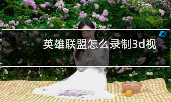 英雄联盟怎么录制3d视频