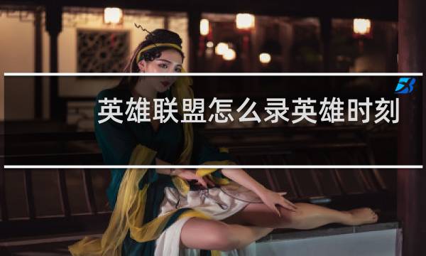 英雄联盟怎么录英雄时刻图片
