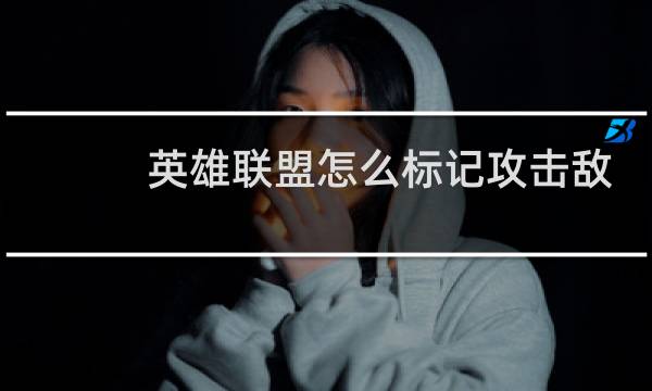 英雄联盟怎么标记攻击敌人图片