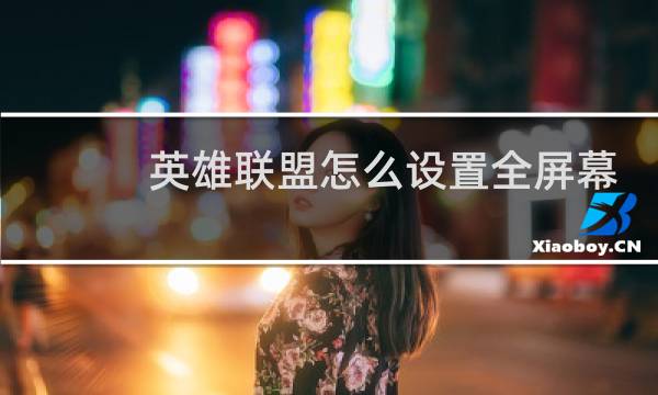 英雄联盟怎么设置全屏幕