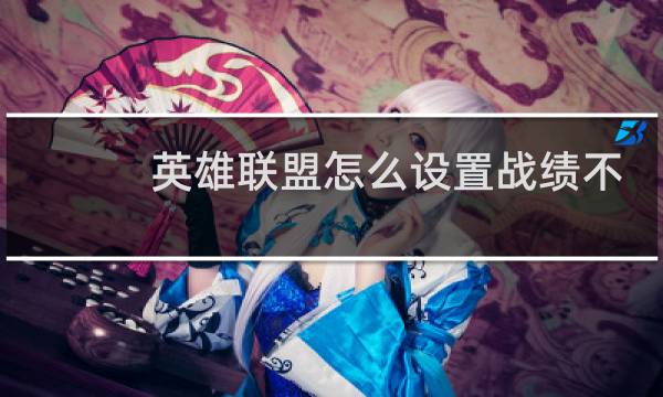 英雄联盟怎么设置战绩不给别人看图片