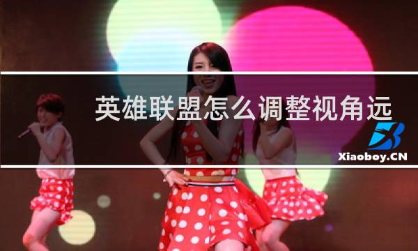 英雄联盟怎么调整视角远近