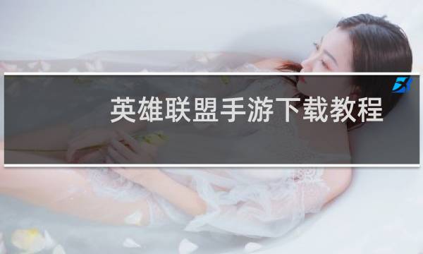 英雄联盟手游下载教程（英雄联盟手游下载教程）图片