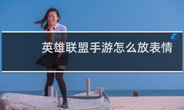 英雄联盟手游怎么放表情图片