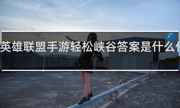 英雄联盟手游轻松峡谷答案是什么什么梗