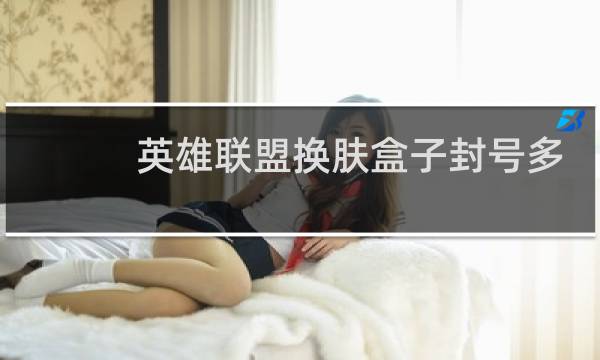 英雄联盟换肤盒子封号多久图片