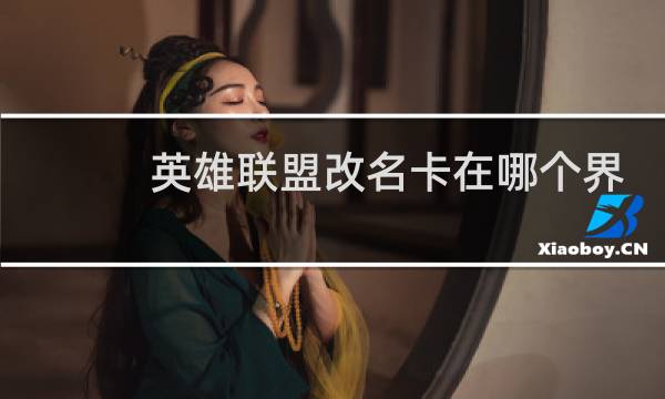 英雄联盟改名卡在哪个界面图片