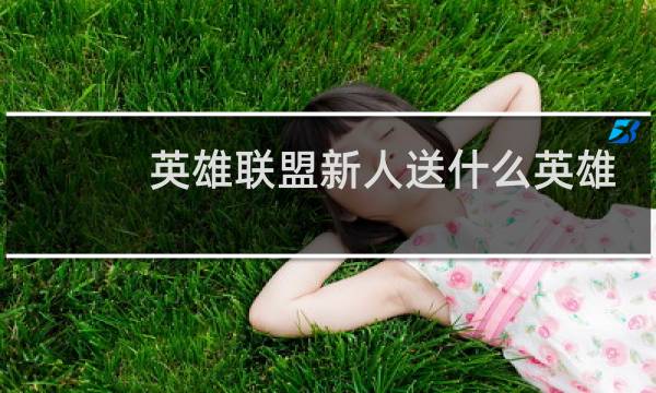 英雄联盟新人送什么英雄图片