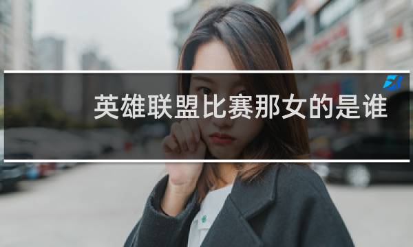 英雄联盟比赛那女的是谁图片