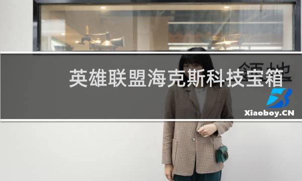 英雄联盟海克斯科技宝箱怎么获得图片