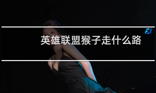 英雄联盟猴子走什么路