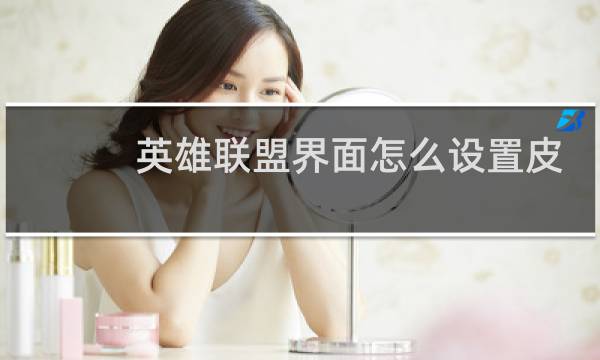 英雄联盟界面怎么设置皮肤图片