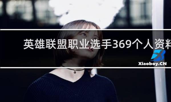 英雄联盟职业选手369个人资料-369白加浩介绍