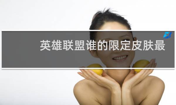 英雄联盟谁的限定皮肤最多图片