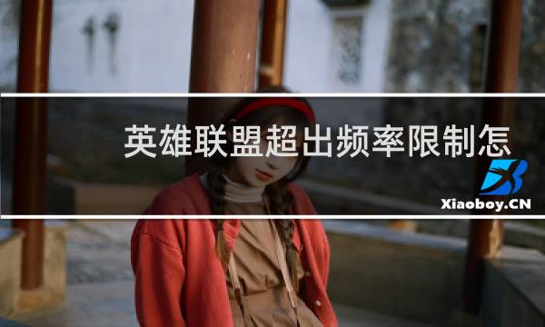 英雄联盟超出频率限制怎么办图片