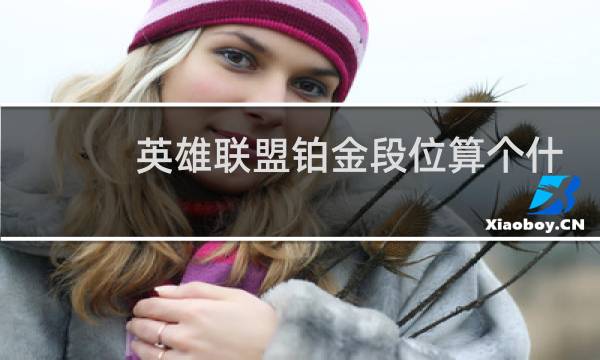 英雄联盟铂金段位算个什么水平图片