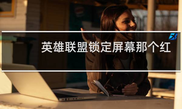 英雄联盟锁定屏幕那个红框怎么去掉