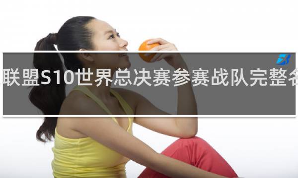英雄联盟S10世界总决赛参赛战队完整名单什么梗