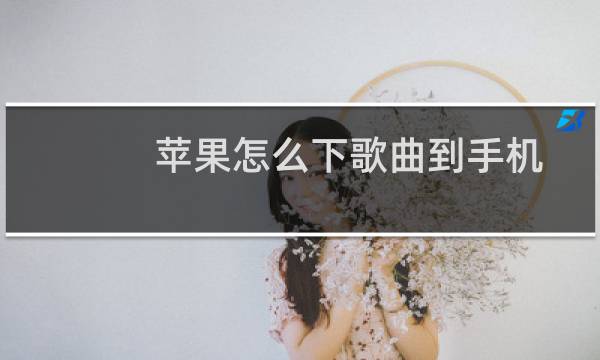 苹果怎么下歌曲到手机
