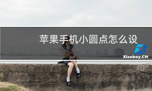 苹果手机小圆点怎么设置啊（苹果手机小圆点怎么设置）图片