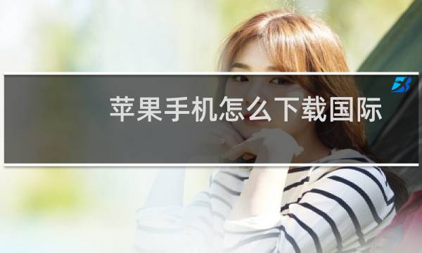 苹果手机怎么下载国际服（苹果手机怎么下载铃声）图片