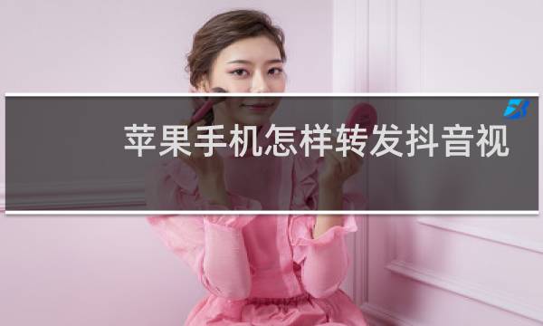 苹果手机怎样转发抖音视频