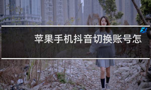 苹果手机抖音切换账号怎么没有了
