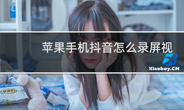 苹果手机抖音怎么录屏视频bu?cha