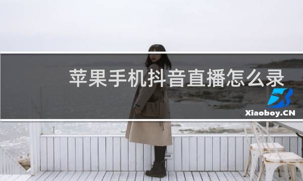 苹果手机抖音直播怎么录屏幕视频