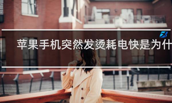苹果手机突然发烫耗电快是为什么