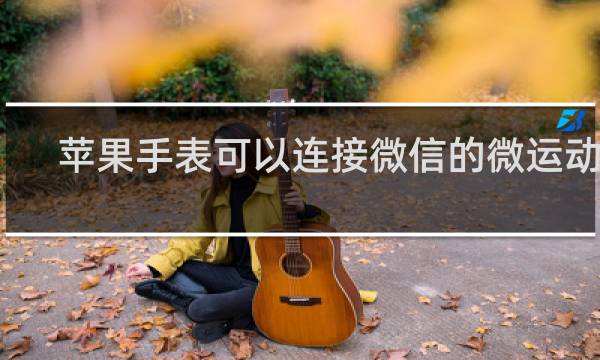 苹果手表可以连接微信的微运动么