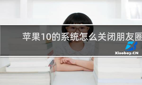 苹果10的系统怎么关闭朋友圈