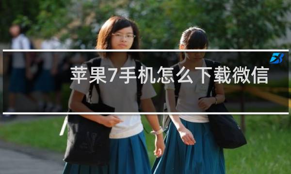 苹果7手机怎么下载微信