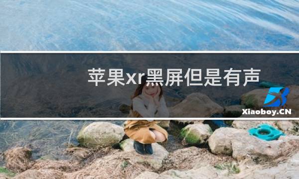 苹果xr黑屏但是有声音（苹果xr黑屏）图片